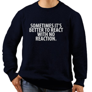 Jaket Sweater SOMETIMES ITS BETTER TO REACT WITH NO REACTION