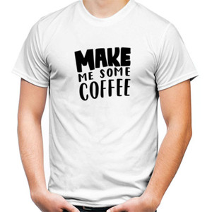 Kaos Make Me Some Coffee