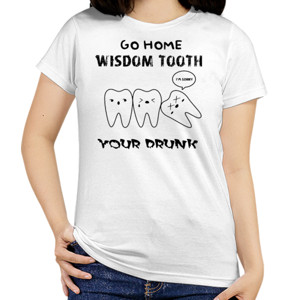 Kaos Go Home Wisdom Tooth You're Drunk