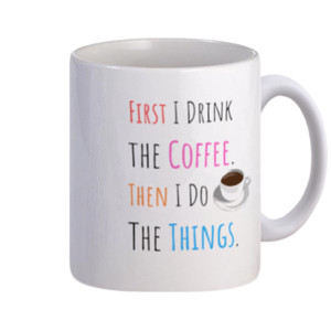 Mug First I Drink The CofFee Then I Do The Things