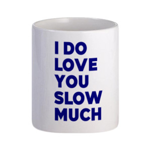 Mug I Do Love You Slow Much