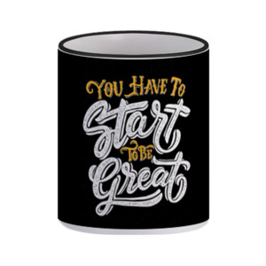 Mug You Have To Start To Be Great