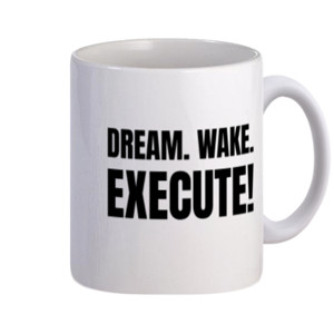 Mug Quotes - DREAM. WAKE. EXECUTE!