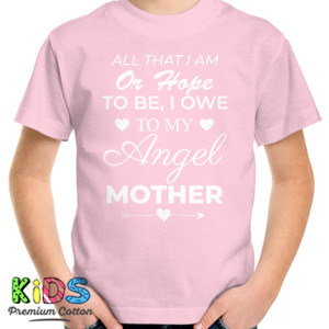 Kaos All That I Am Or Hope, Happy Mother Day Quote
