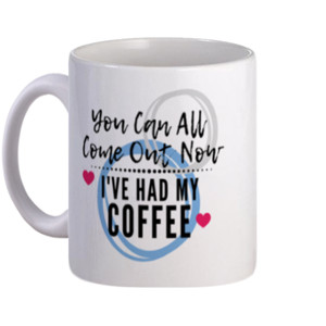 Mug You Can All Come Out Now..I Have Had My Coffee