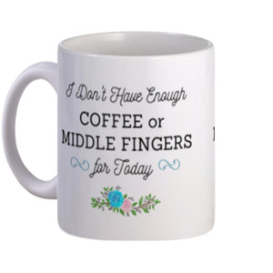 Mug  I Do Not Have Enough Coffee or Middle Fingers